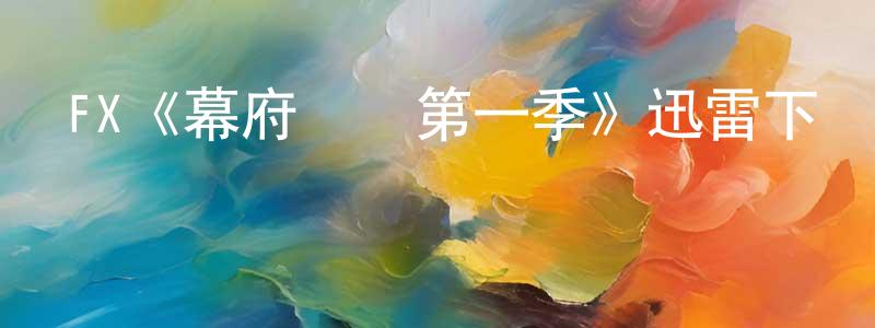 陳永太發布FX《幕府將軍第一季》迅雷下載/在線觀看/百度云-犯罪/歷史載-美劇天堂